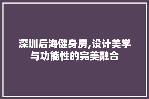 深圳后海健身房,设计美学与功能性的完美融合