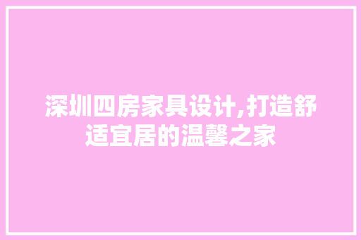深圳四房家具设计,打造舒适宜居的温馨之家