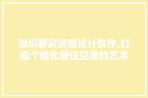 深圳新房房型设计软件,打造个性化居住空间的艺术