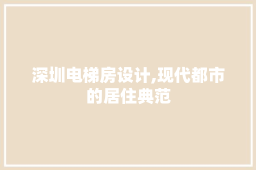 深圳电梯房设计,现代都市的居住典范