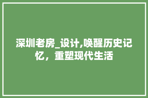 深圳老房_设计,唤醒历史记忆，重塑现代生活