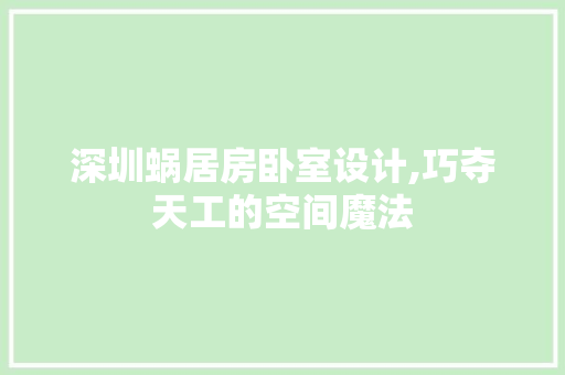 深圳蜗居房卧室设计,巧夺天工的空间魔法