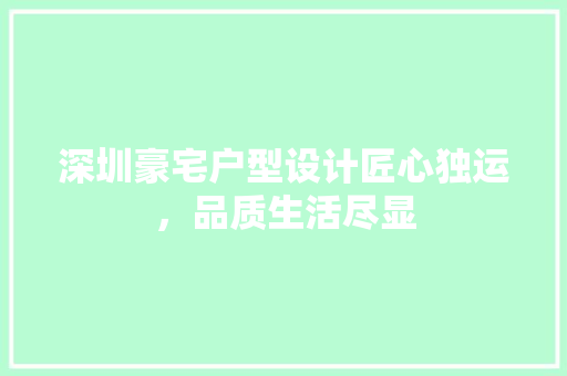 深圳豪宅户型设计匠心独运，品质生活尽显