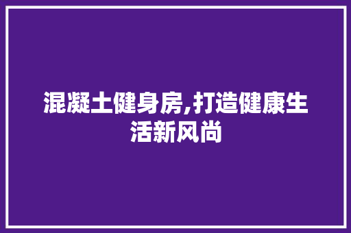 混凝土健身房,打造健康生活新风尚