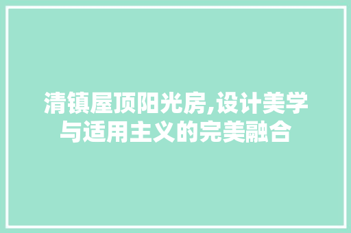 清镇屋顶阳光房,设计美学与适用主义的完美融合