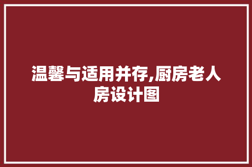 温馨与适用并存,厨房老人房设计图