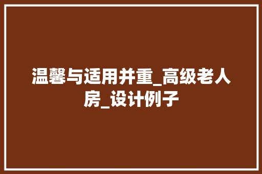 温馨与适用并重_高级老人房_设计例子