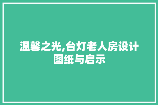 温馨之光,台灯老人房设计图纸与启示