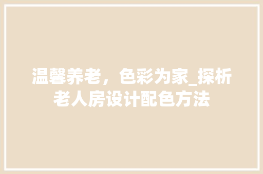 温馨养老，色彩为家_探析老人房设计配色方法