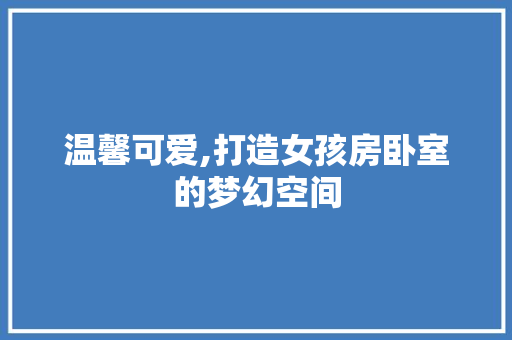 温馨可爱,打造女孩房卧室的梦幻空间