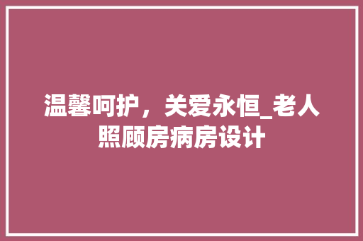温馨呵护，关爱永恒_老人照顾房病房设计
