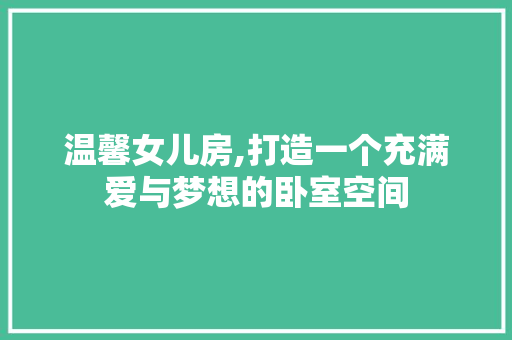温馨女儿房,打造一个充满爱与梦想的卧室空间