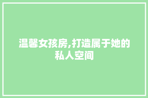 温馨女孩房,打造属于她的私人空间