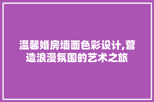 温馨婚房墙面色彩设计,营造浪漫氛围的艺术之旅