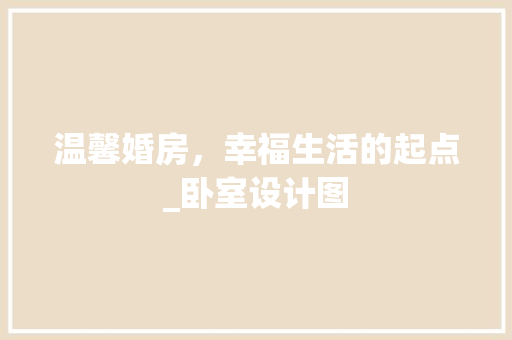 温馨婚房，幸福生活的起点_卧室设计图