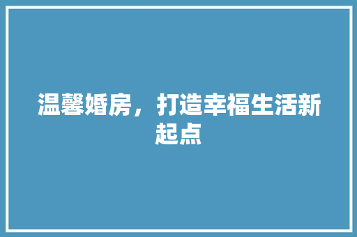 温馨婚房，打造幸福生活新起点