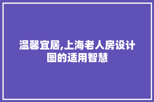 温馨宜居,上海老人房设计图的适用智慧