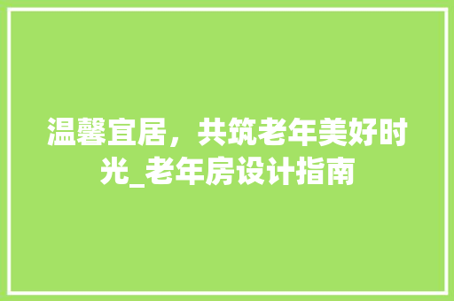 温馨宜居，共筑老年美好时光_老年房设计指南