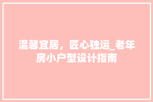 温馨宜居，匠心独运_老年房小户型设计指南
