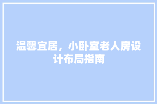 温馨宜居，小卧室老人房设计布局指南