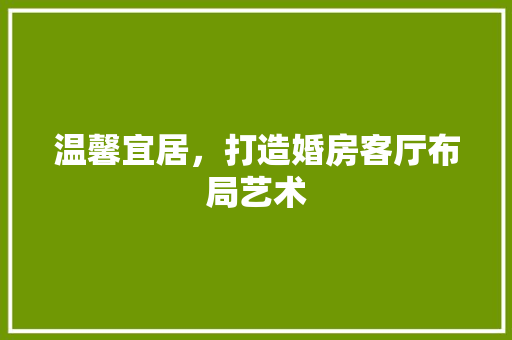 温馨宜居，打造婚房客厅布局艺术