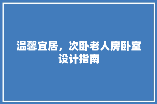 温馨宜居，次卧老人房卧室设计指南