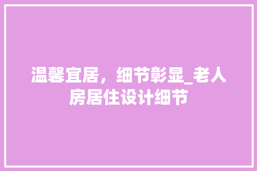 温馨宜居，细节彰显_老人房居住设计细节