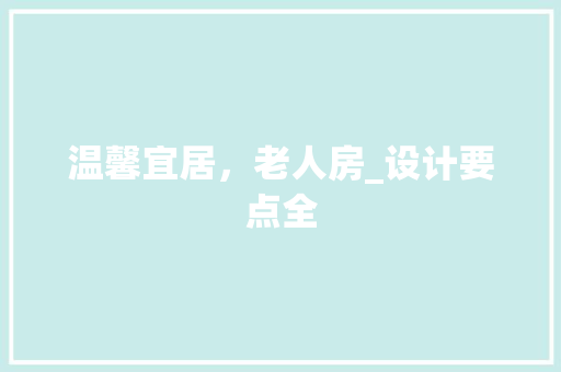 温馨宜居，老人房_设计要点全