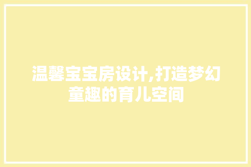 温馨宝宝房设计,打造梦幻童趣的育儿空间