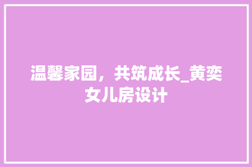 温馨家园，共筑成长_黄奕女儿房设计