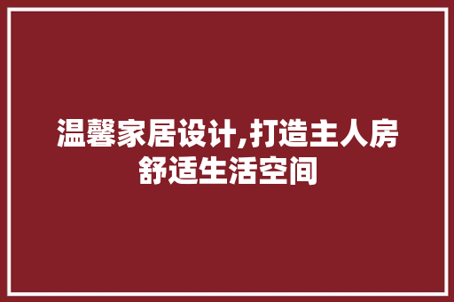 温馨家居设计,打造主人房舒适生活空间