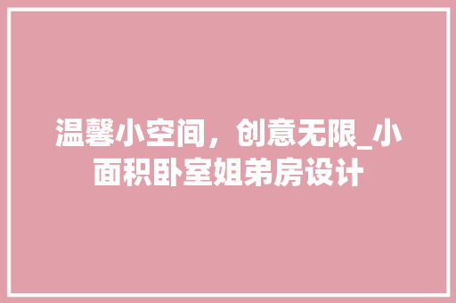 温馨小空间，创意无限_小面积卧室姐弟房设计