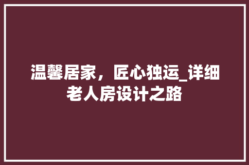 温馨居家，匠心独运_详细老人房设计之路