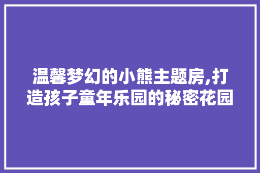 温馨梦幻的小熊主题房,打造孩子童年乐园的秘密花园