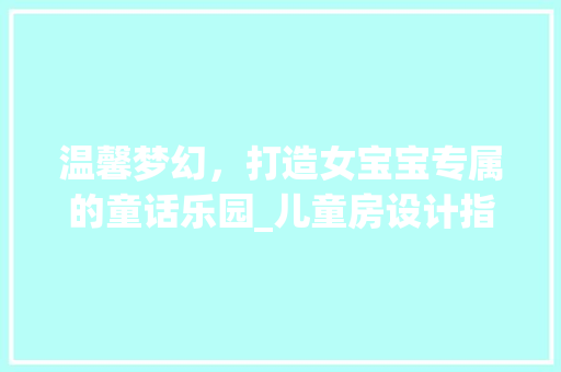 温馨梦幻，打造女宝宝专属的童话乐园_儿童房设计指南