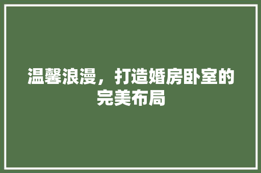 温馨浪漫，打造婚房卧室的完美布局
