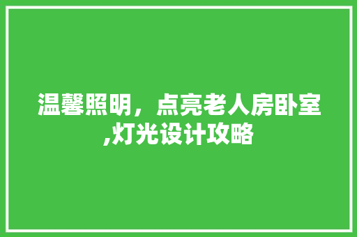 温馨照明，点亮老人房卧室,灯光设计攻略