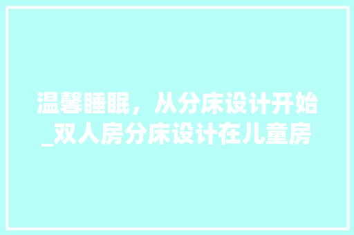 温馨睡眠，从分床设计开始_双人房分床设计在儿童房中的应用