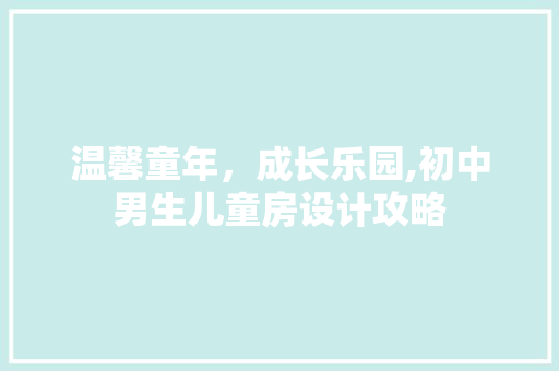 温馨童年，成长乐园,初中男生儿童房设计攻略