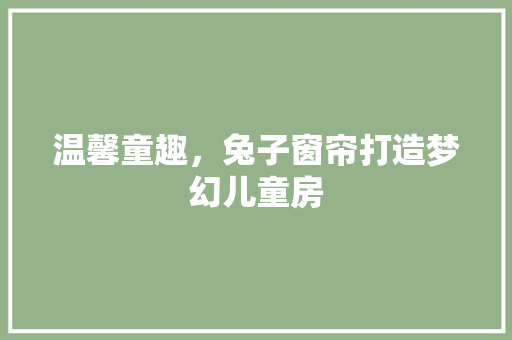 温馨童趣，兔子窗帘打造梦幻儿童房