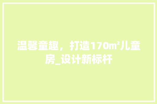 温馨童趣，打造170㎡儿童房_设计新标杆