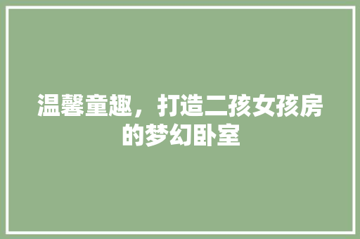 温馨童趣，打造二孩女孩房的梦幻卧室