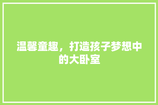 温馨童趣，打造孩子梦想中的大卧室
