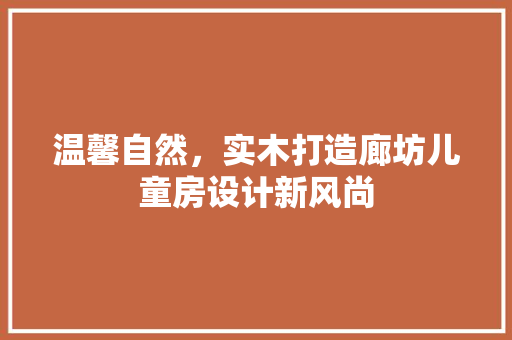 温馨自然，实木打造廊坊儿童房设计新风尚