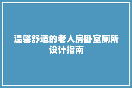 温馨舒适的老人房卧室厕所设计指南