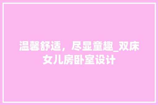 温馨舒适，尽显童趣_双床女儿房卧室设计