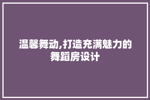 温馨舞动,打造充满魅力的舞蹈房设计