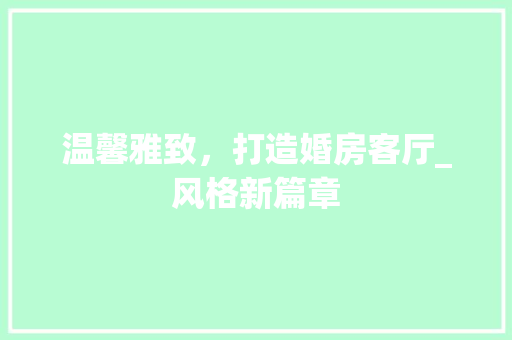 温馨雅致，打造婚房客厅_风格新篇章