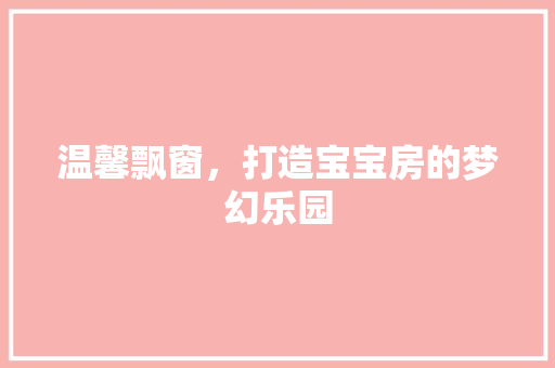 温馨飘窗，打造宝宝房的梦幻乐园