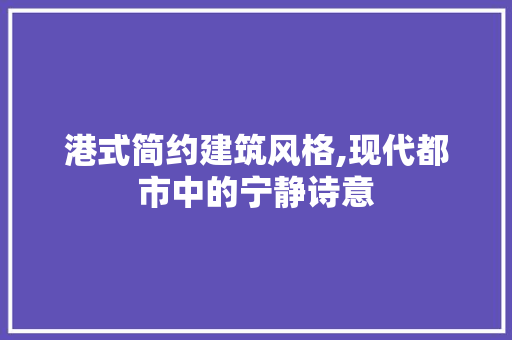港式简约建筑风格,现代都市中的宁静诗意